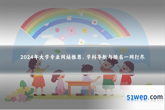 2024年大学专业网站推荐，学科导航与排名一网打尽