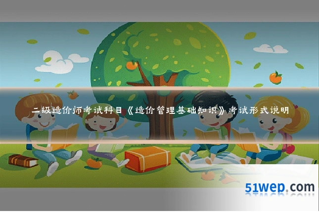 二级造价师考试科目《造价管理基础知识》考试形式说明