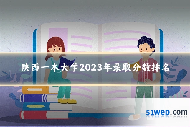 陕西一本大学2023年录取分数排名
