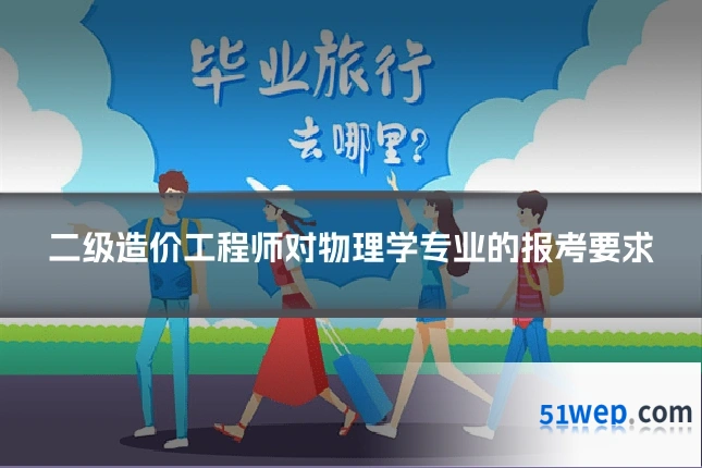 二级造价工程师对物理学专业的报考要求