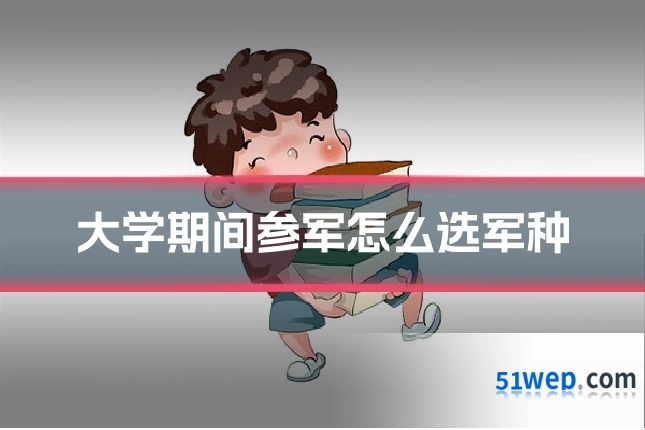 大学期间参军怎么选军种