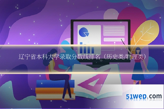 辽宁省本科大学录取分数线排名(历史类/物理类)