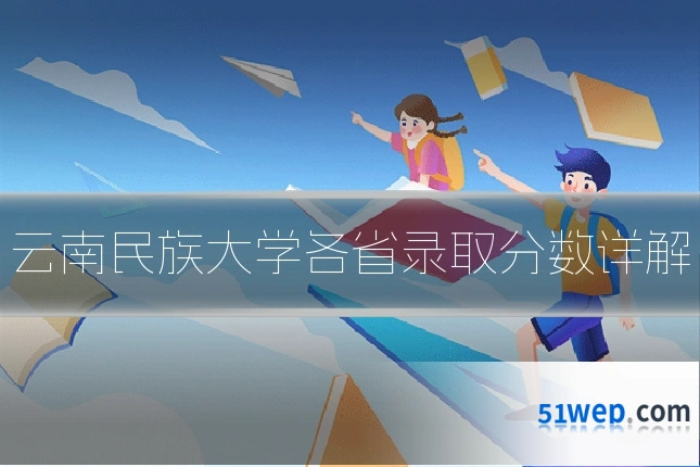 云南民族大学各省录取分数详解