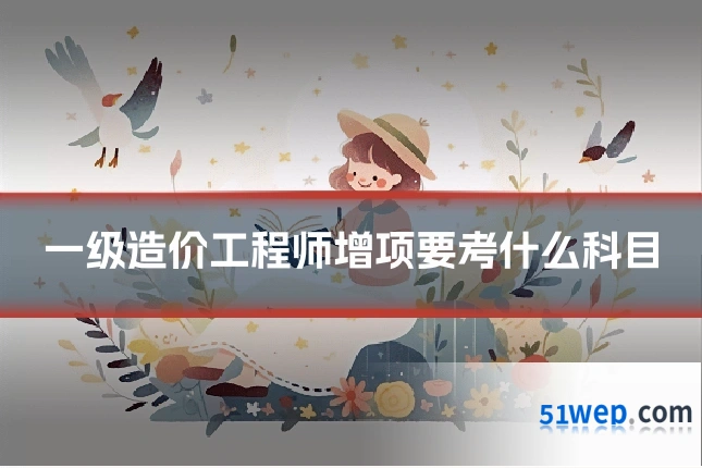 一级造价工程师增项要考什么科目