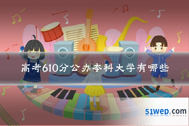 高考610分公办本科大学有哪些