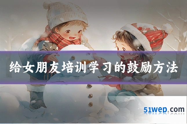 给女朋友培训学习的鼓励方法