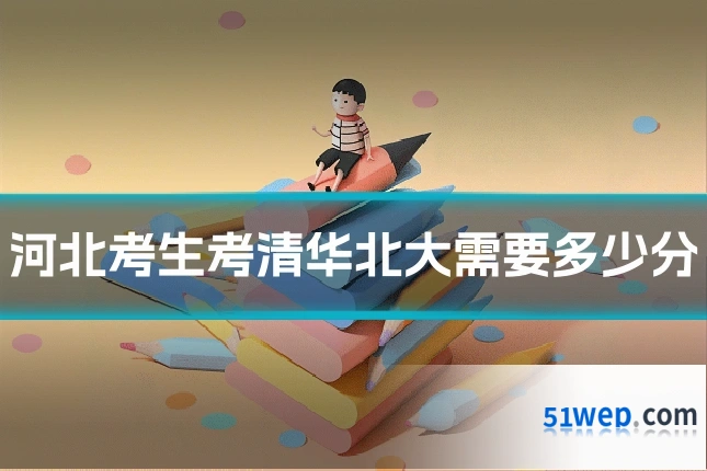 河北考生考清华北大需要多少分
