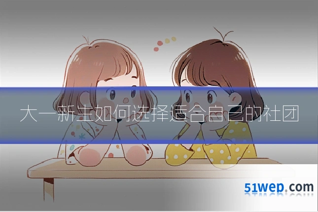 大一新生如何选择适合自己的社团