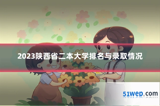 2023陕西省二本大学排名与录取情况