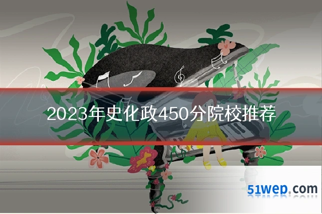 2023年史化政450分院校推荐