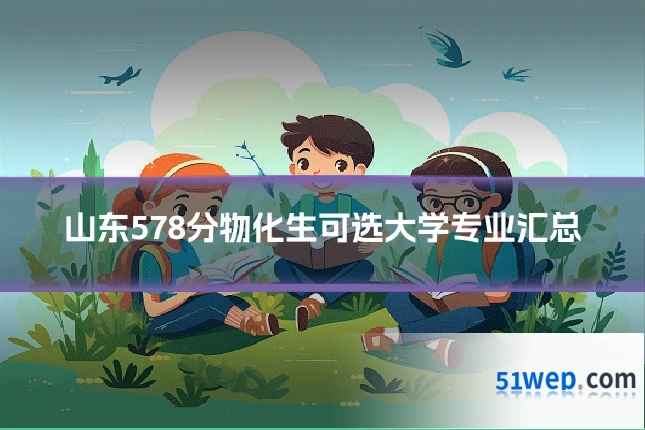 山东578分物化生可选大学专业汇总