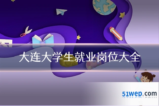 大连大学生就业岗位大全