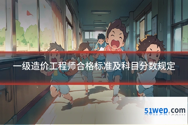 一级造价工程师合格标准及科目分数规定