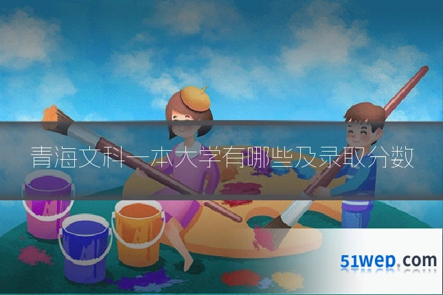 青海文科一本大学有哪些及录取分数