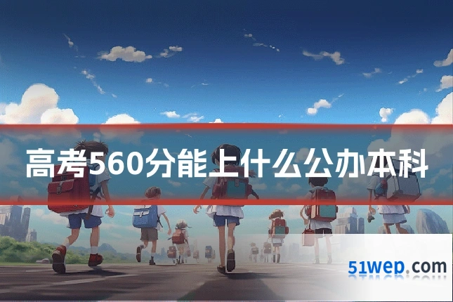 高考560分能上什么公办本科