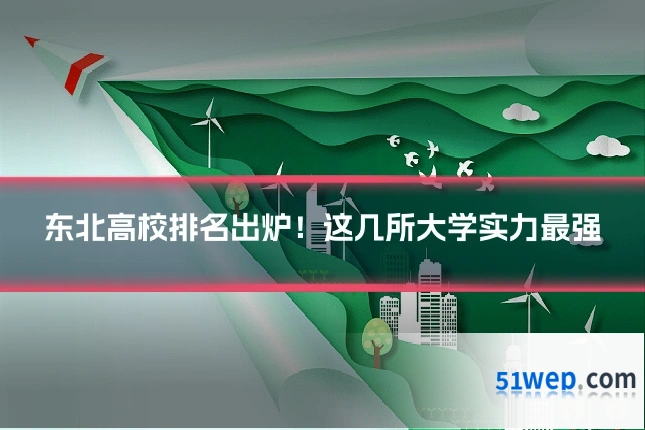 东北高校排名出炉！这几所大学实力最强