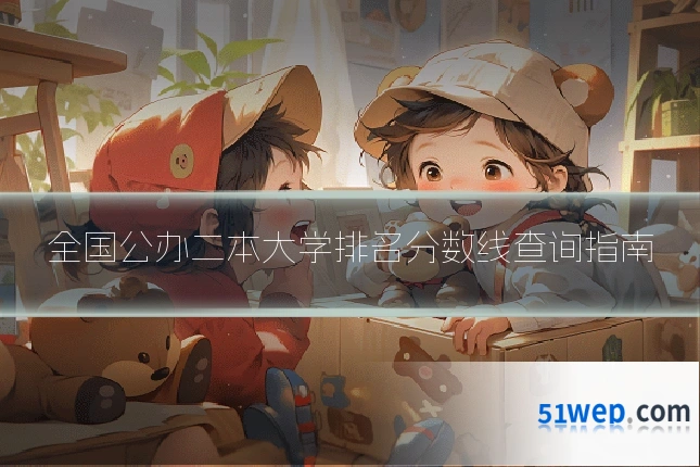 全国公办二本大学排名分数线查询指南