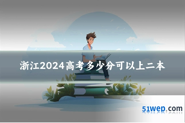 浙江2024高考多少分可以上二本