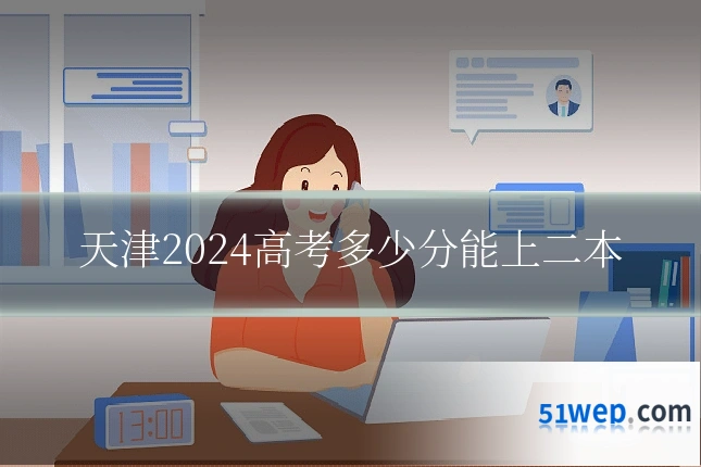 天津2024高考多少分能上二本