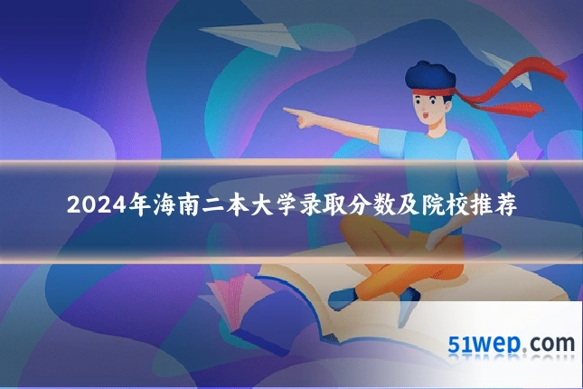 2024年海南二本大学录取分数及院校推荐