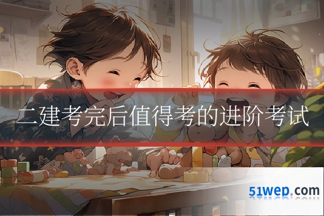 二建考完后值得考的进阶考试