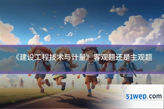 《建设工程技术与计量》客观题还是主观题