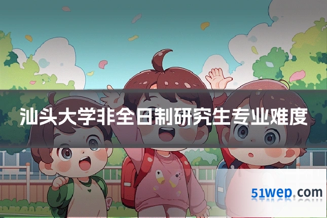 汕头大学非全日制研究生专业难度