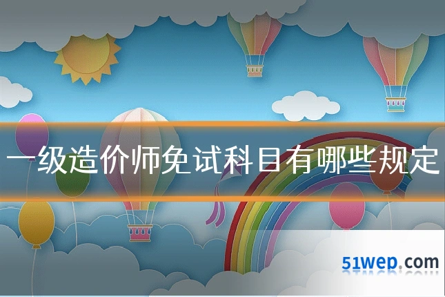 一级造价师免试科目有哪些规定