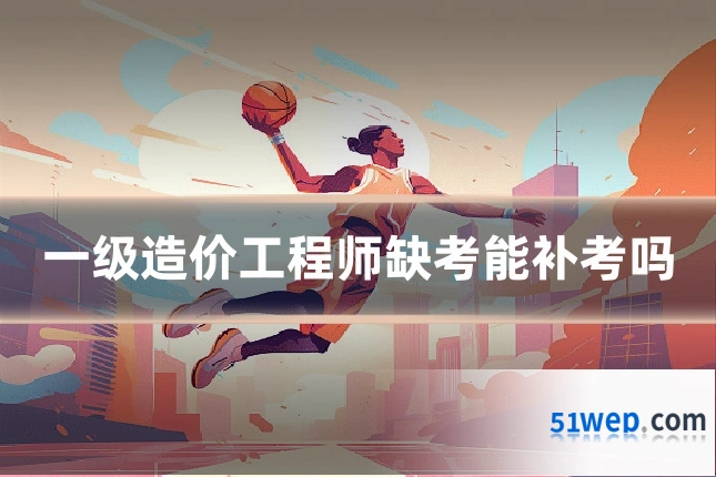一级造价工程师缺考能补考吗