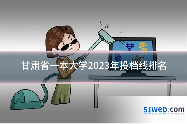 甘肃省一本大学2023年投档线排名