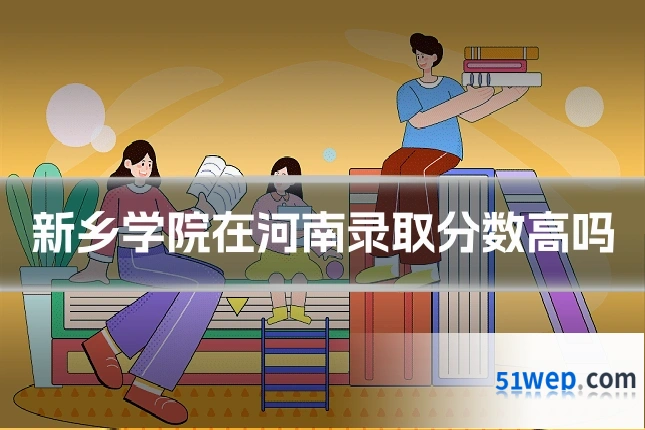 新乡学院在河南录取分数高吗