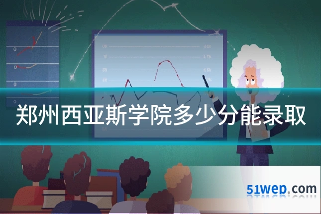 郑州西亚斯学院多少分能录取