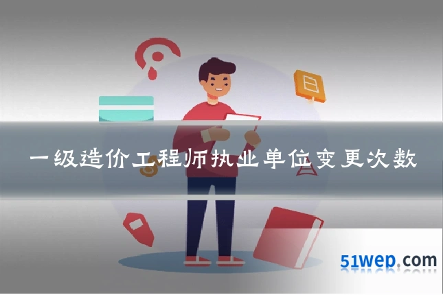 一级造价工程师执业单位变更次数