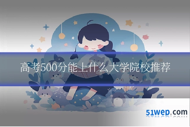 高考500分能上什么大学院校推荐
