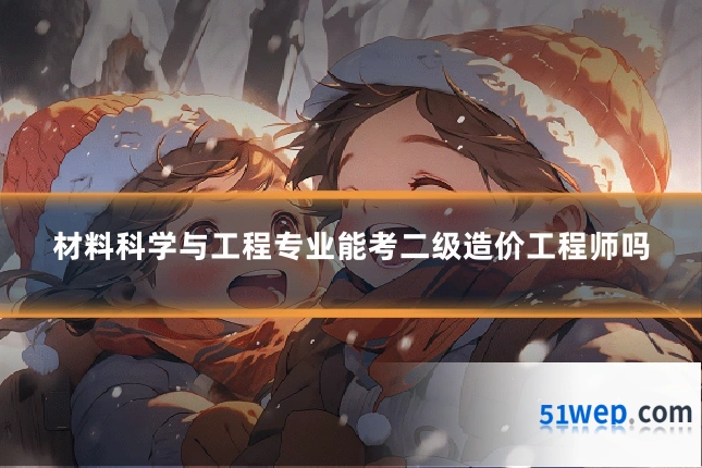 材料科学与工程专业能考二级造价工程师吗