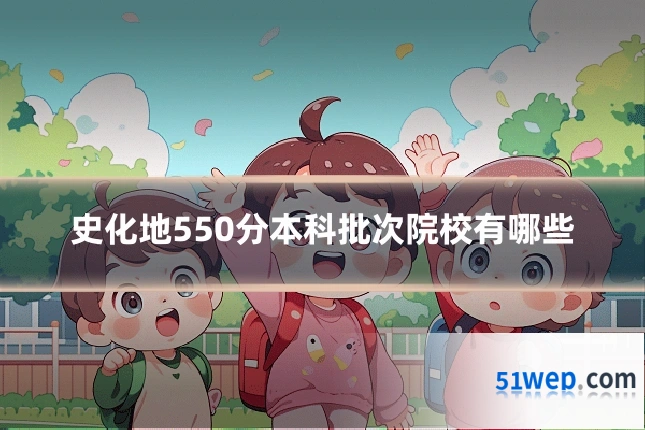 史化地550分本科批次院校有哪些