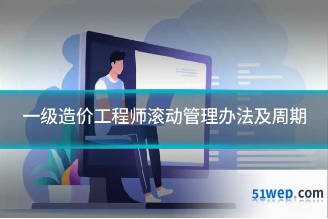 一级造价工程师滚动管理办法及周期
