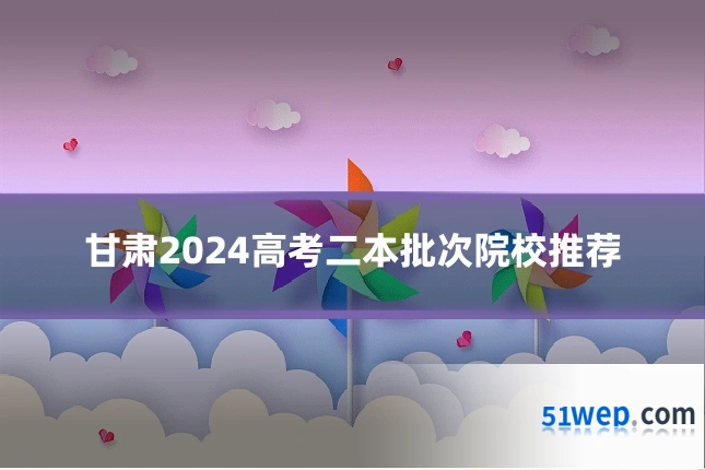 甘肃2024高考二本批次院校推荐