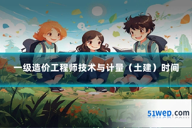 一级造价工程师技术与计量（土建）时间