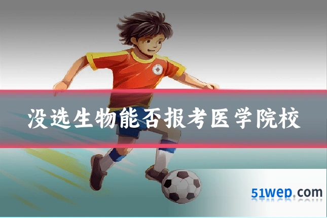 没选生物能否报考医学院校