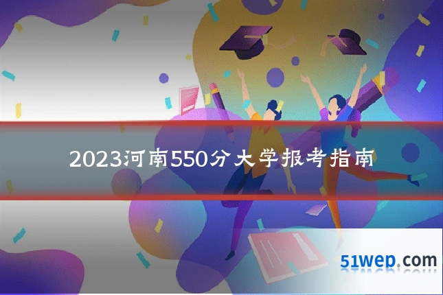 2023河南550分大学报考指南