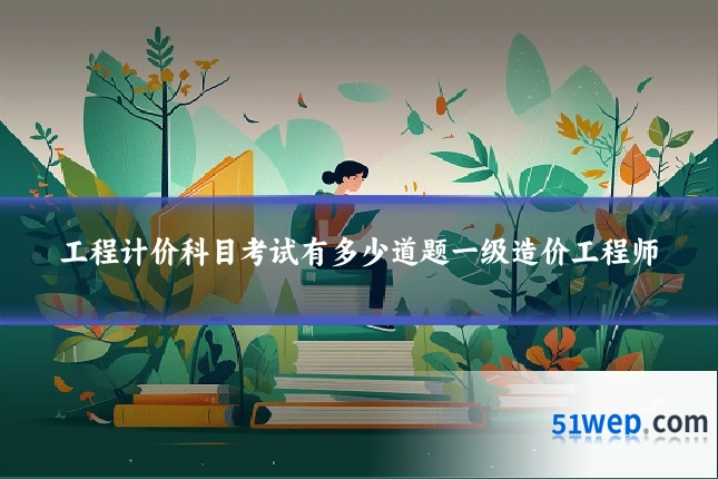 工程计价科目考试有多少道题一级造价工程师