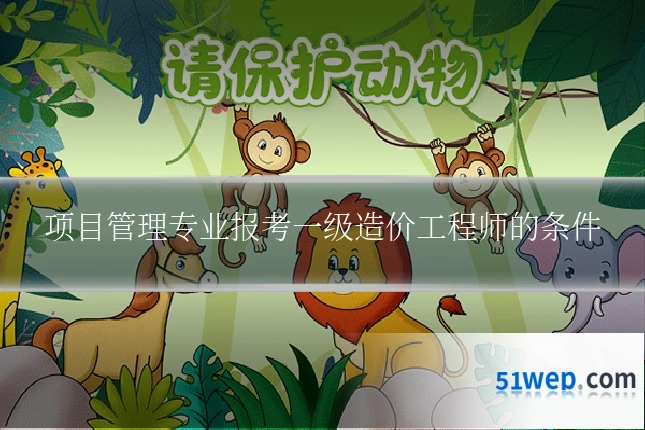 项目管理专业报考一级造价工程师的条件