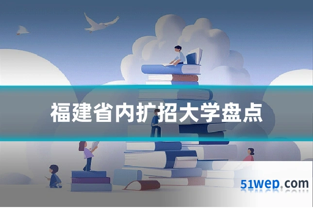 福建省内扩招大学盘点