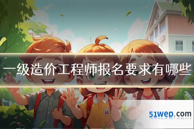 一级造价工程师报名要求有哪些
