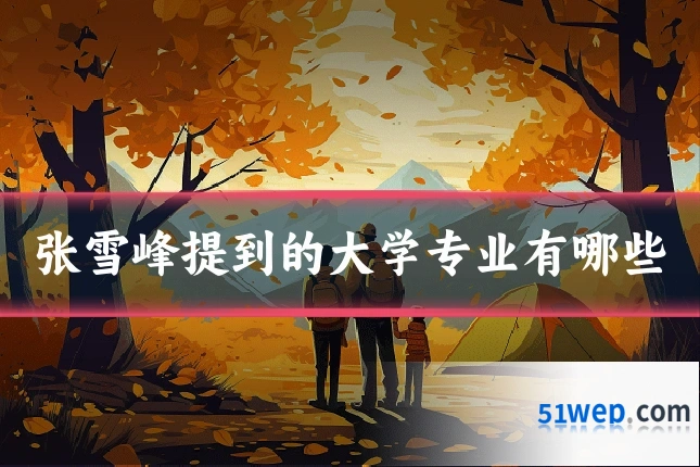 张雪峰提到的大学专业有哪些
