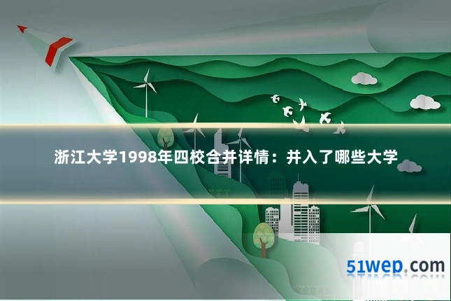 浙江大学1998年四校合并详情:并入了哪些大学