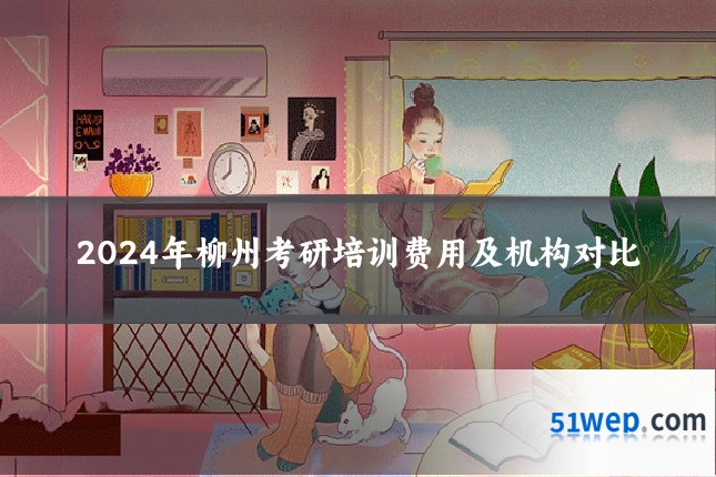 2024年柳州考研培训费用及机构对比