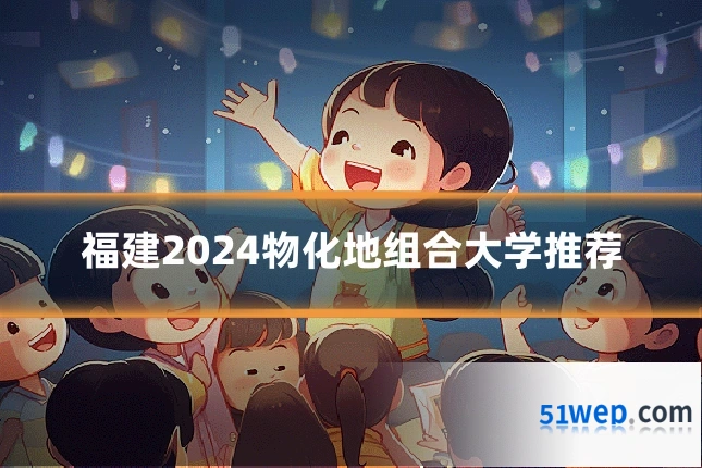 福建2024物化地组合大学推荐