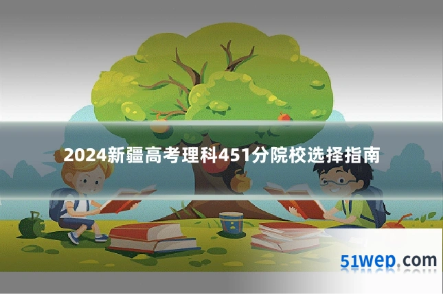 2024新疆高考理科451分院校选择指南